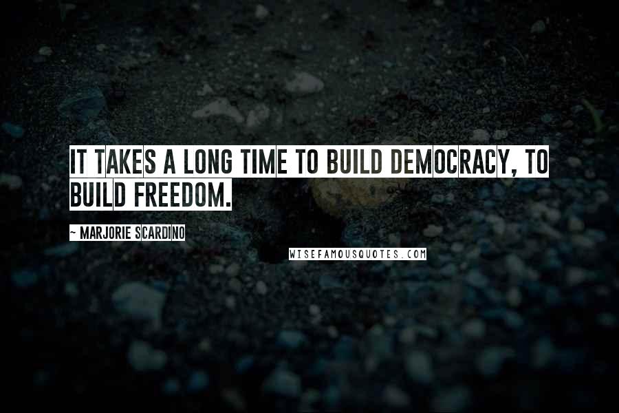 Marjorie Scardino Quotes: It takes a long time to build democracy, to build freedom.