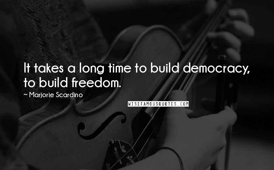 Marjorie Scardino Quotes: It takes a long time to build democracy, to build freedom.