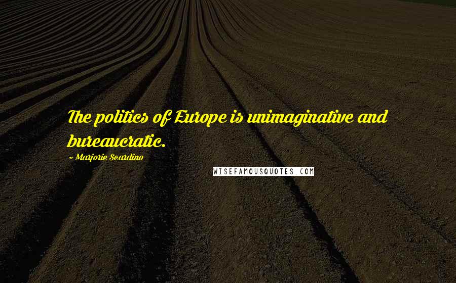 Marjorie Scardino Quotes: The politics of Europe is unimaginative and bureaucratic.