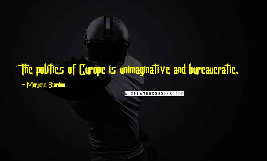 Marjorie Scardino Quotes: The politics of Europe is unimaginative and bureaucratic.