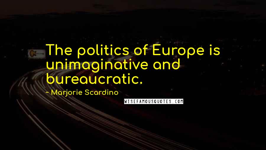 Marjorie Scardino Quotes: The politics of Europe is unimaginative and bureaucratic.