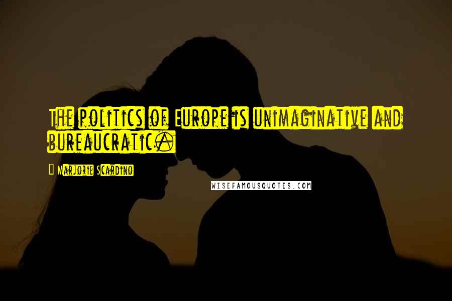 Marjorie Scardino Quotes: The politics of Europe is unimaginative and bureaucratic.