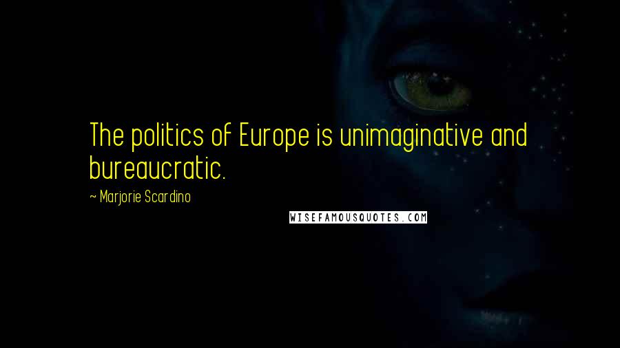 Marjorie Scardino Quotes: The politics of Europe is unimaginative and bureaucratic.
