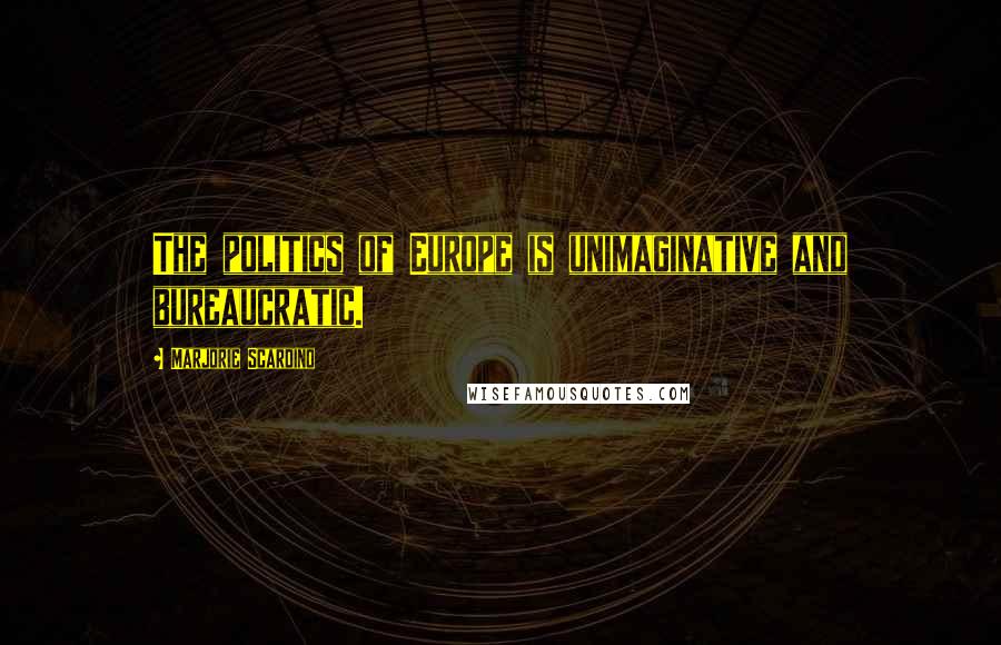 Marjorie Scardino Quotes: The politics of Europe is unimaginative and bureaucratic.