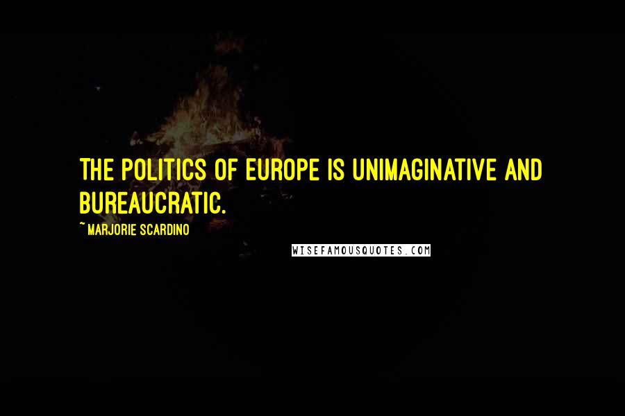 Marjorie Scardino Quotes: The politics of Europe is unimaginative and bureaucratic.