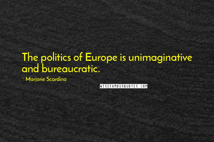 Marjorie Scardino Quotes: The politics of Europe is unimaginative and bureaucratic.