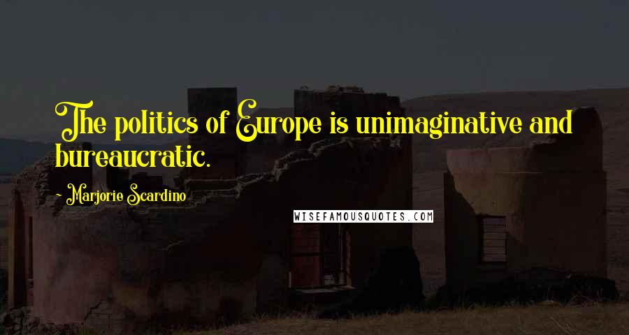 Marjorie Scardino Quotes: The politics of Europe is unimaginative and bureaucratic.