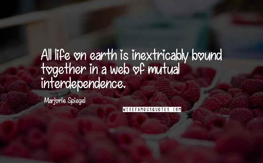 Marjorie Spiegel Quotes: All life on earth is inextricably bound together in a web of mutual interdependence.
