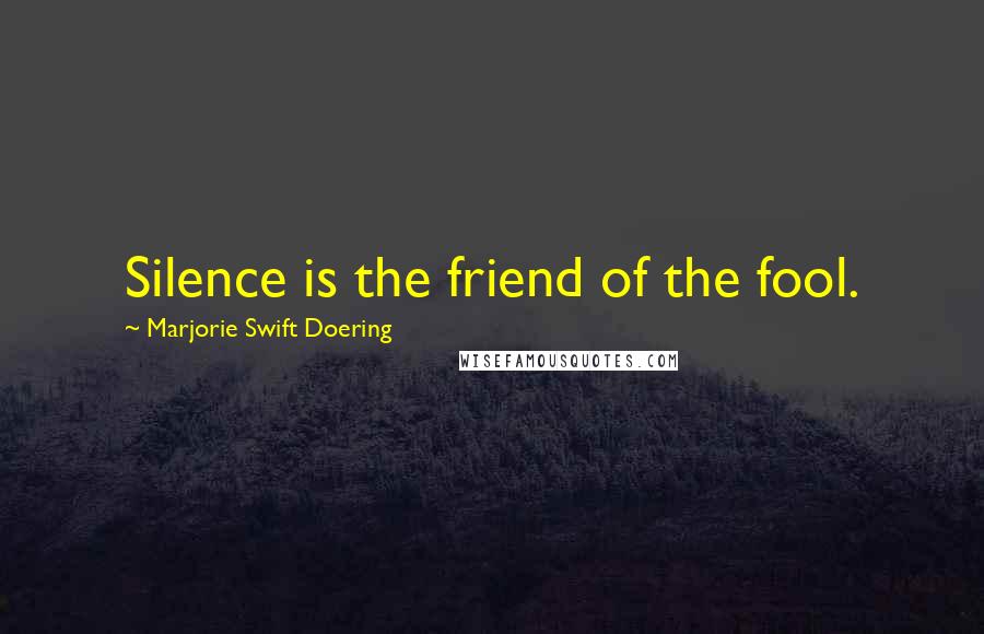 Marjorie Swift Doering Quotes: Silence is the friend of the fool.