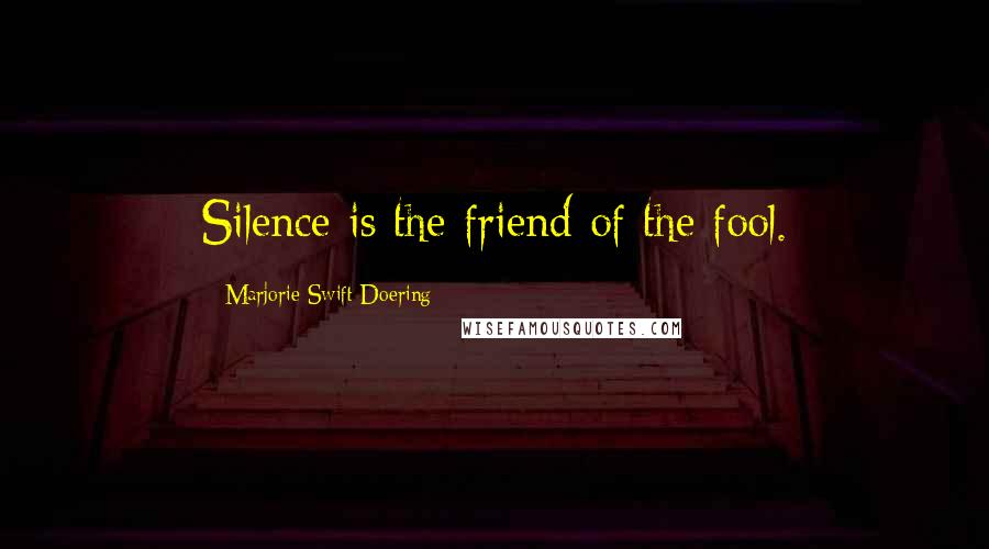 Marjorie Swift Doering Quotes: Silence is the friend of the fool.