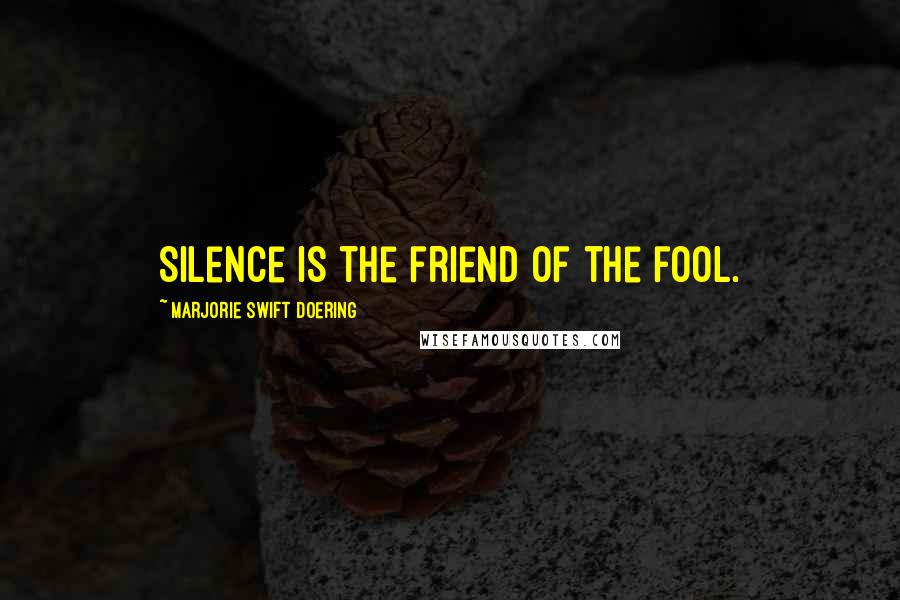 Marjorie Swift Doering Quotes: Silence is the friend of the fool.