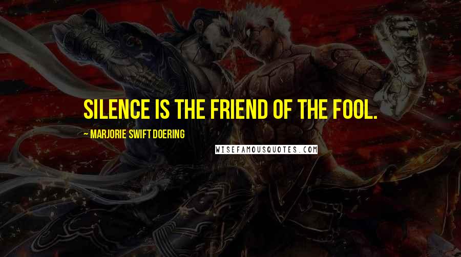 Marjorie Swift Doering Quotes: Silence is the friend of the fool.