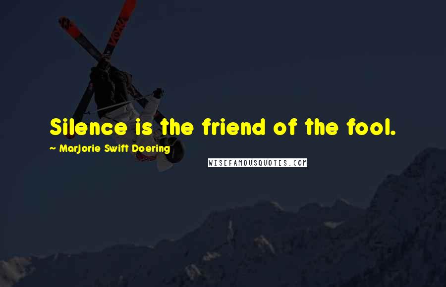 Marjorie Swift Doering Quotes: Silence is the friend of the fool.