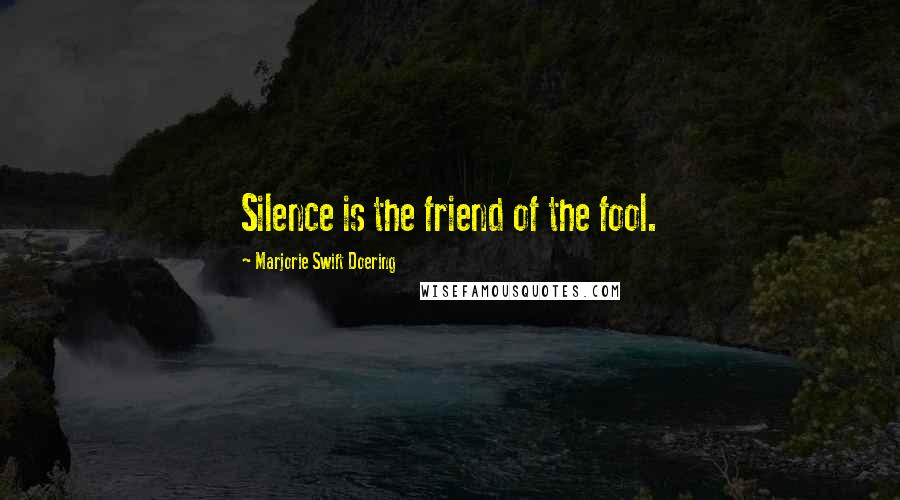 Marjorie Swift Doering Quotes: Silence is the friend of the fool.