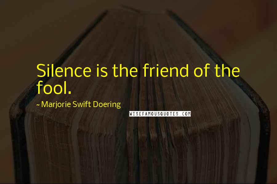 Marjorie Swift Doering Quotes: Silence is the friend of the fool.