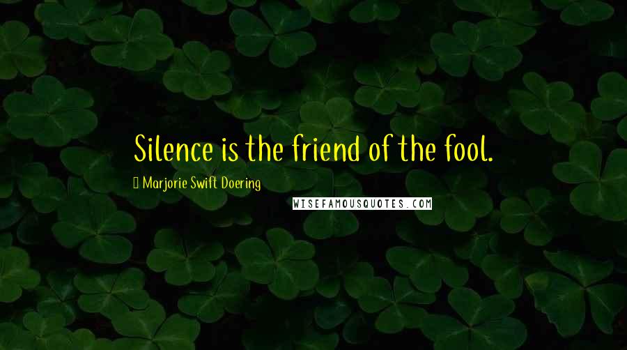 Marjorie Swift Doering Quotes: Silence is the friend of the fool.