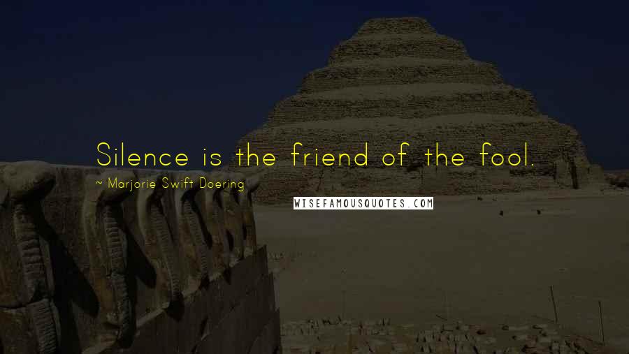 Marjorie Swift Doering Quotes: Silence is the friend of the fool.