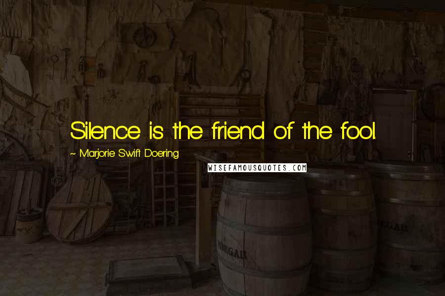 Marjorie Swift Doering Quotes: Silence is the friend of the fool.