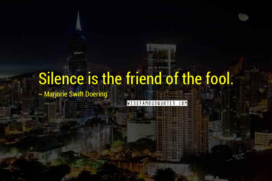 Marjorie Swift Doering Quotes: Silence is the friend of the fool.