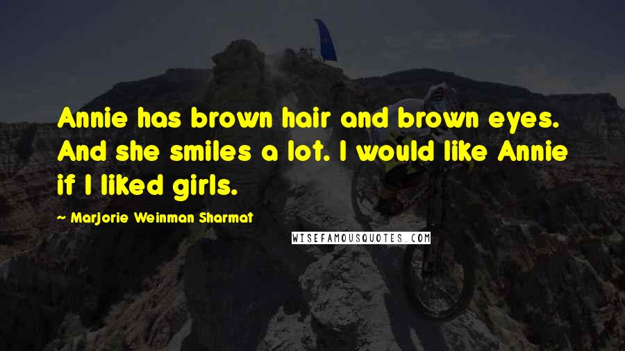 Marjorie Weinman Sharmat Quotes: Annie has brown hair and brown eyes. And she smiles a lot. I would like Annie if I liked girls.