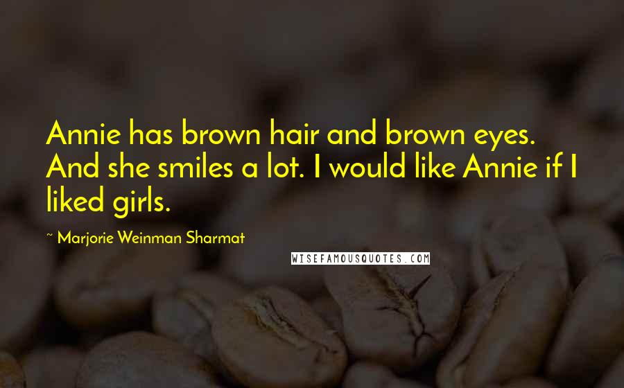 Marjorie Weinman Sharmat Quotes: Annie has brown hair and brown eyes. And she smiles a lot. I would like Annie if I liked girls.