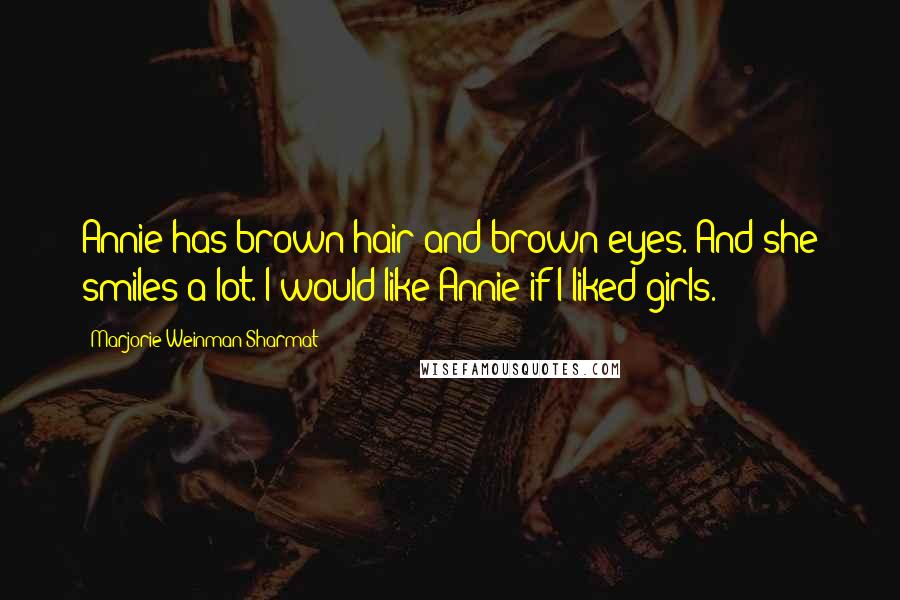 Marjorie Weinman Sharmat Quotes: Annie has brown hair and brown eyes. And she smiles a lot. I would like Annie if I liked girls.