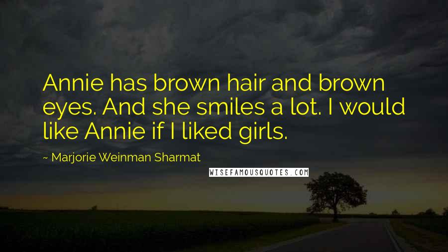 Marjorie Weinman Sharmat Quotes: Annie has brown hair and brown eyes. And she smiles a lot. I would like Annie if I liked girls.