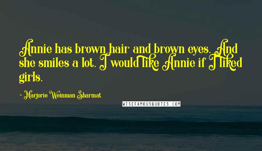 Marjorie Weinman Sharmat Quotes: Annie has brown hair and brown eyes. And she smiles a lot. I would like Annie if I liked girls.