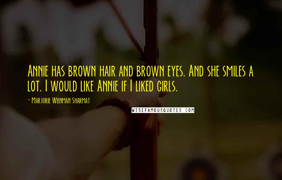 Marjorie Weinman Sharmat Quotes: Annie has brown hair and brown eyes. And she smiles a lot. I would like Annie if I liked girls.