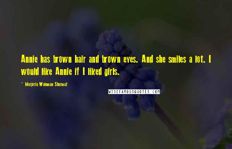 Marjorie Weinman Sharmat Quotes: Annie has brown hair and brown eyes. And she smiles a lot. I would like Annie if I liked girls.