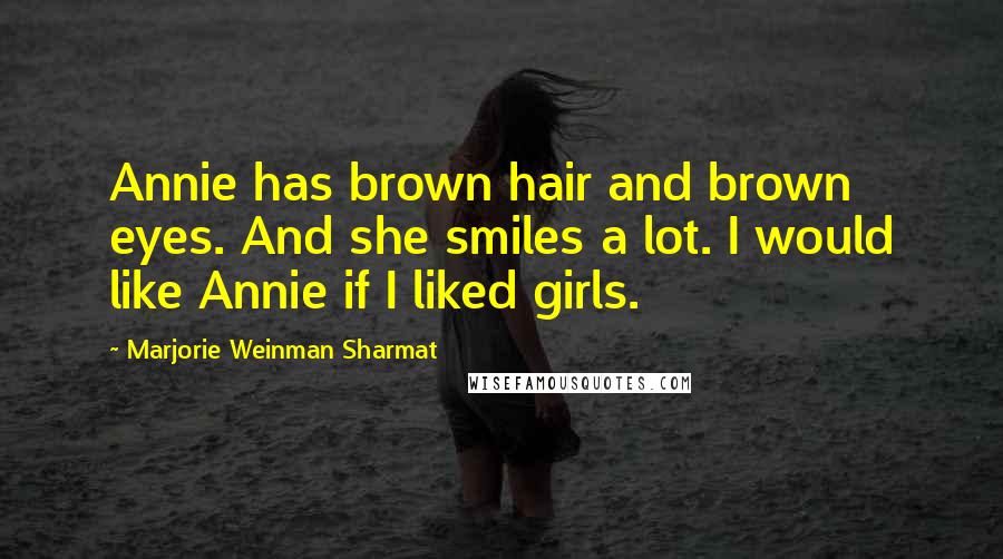 Marjorie Weinman Sharmat Quotes: Annie has brown hair and brown eyes. And she smiles a lot. I would like Annie if I liked girls.