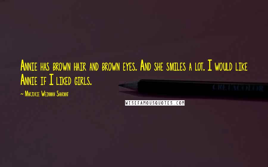 Marjorie Weinman Sharmat Quotes: Annie has brown hair and brown eyes. And she smiles a lot. I would like Annie if I liked girls.