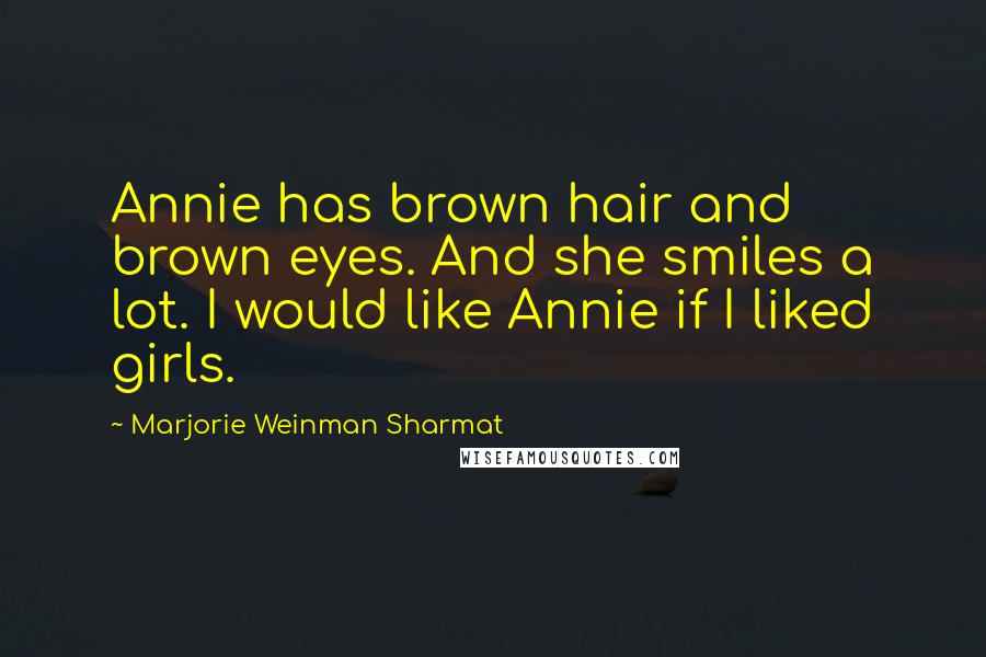 Marjorie Weinman Sharmat Quotes: Annie has brown hair and brown eyes. And she smiles a lot. I would like Annie if I liked girls.