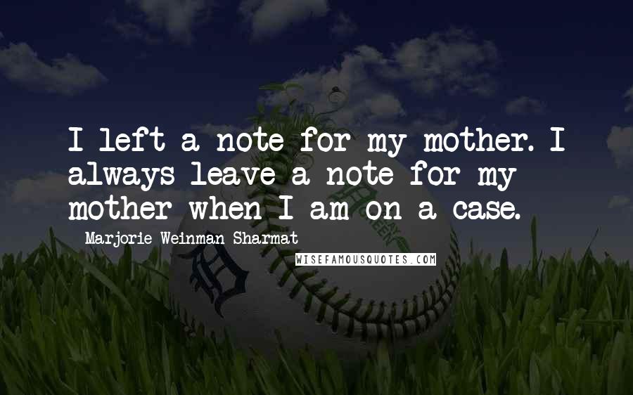 Marjorie Weinman Sharmat Quotes: I left a note for my mother. I always leave a note for my mother when I am on a case.