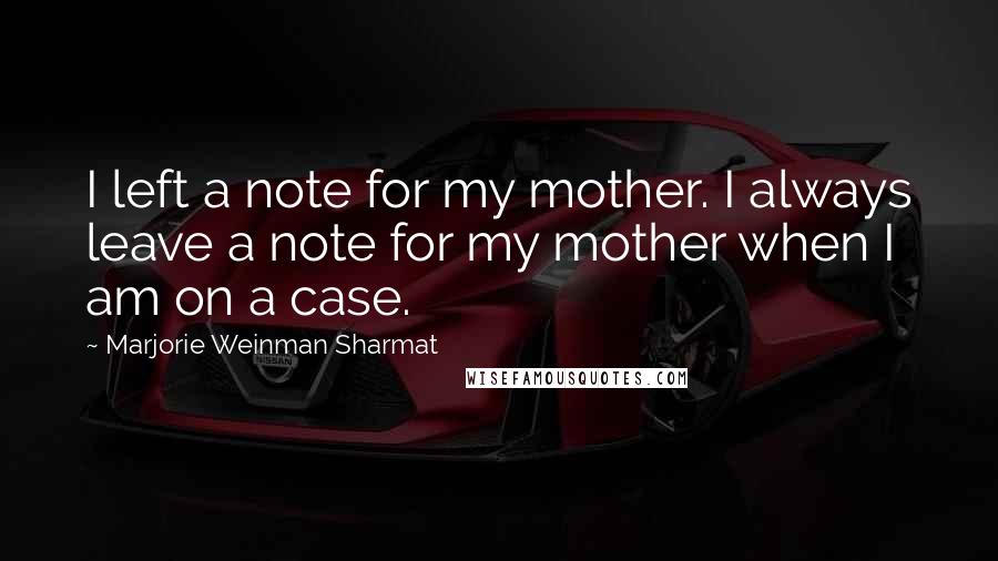 Marjorie Weinman Sharmat Quotes: I left a note for my mother. I always leave a note for my mother when I am on a case.