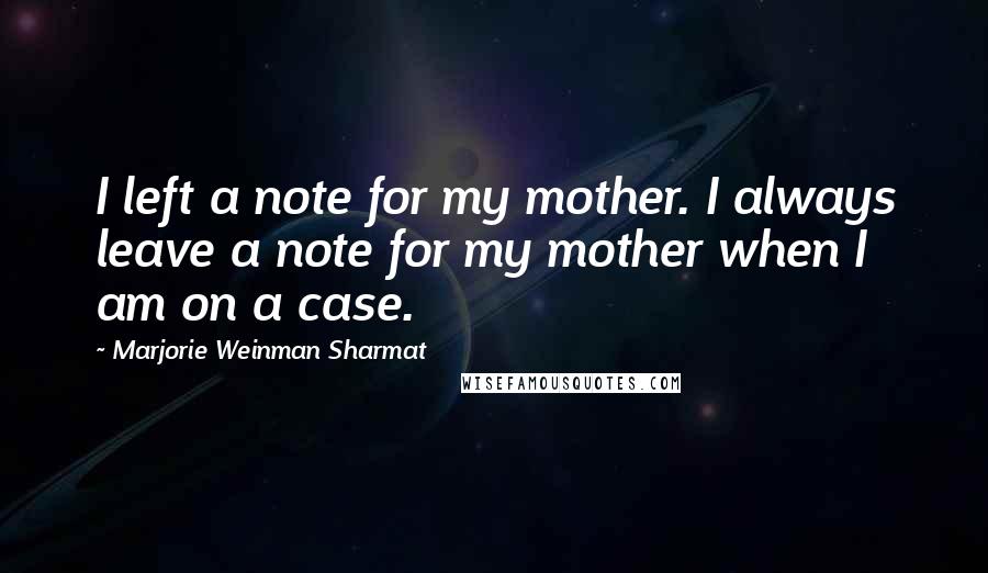 Marjorie Weinman Sharmat Quotes: I left a note for my mother. I always leave a note for my mother when I am on a case.