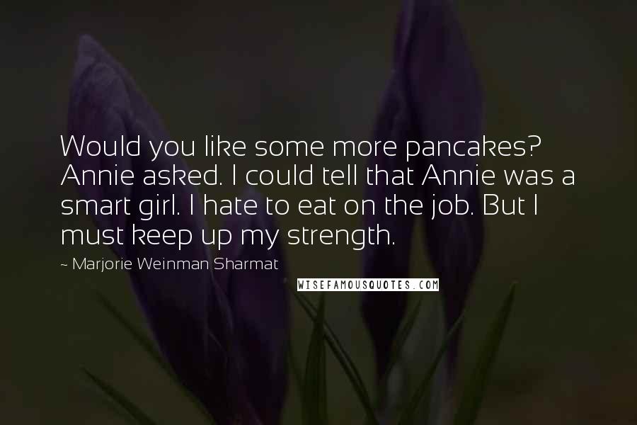 Marjorie Weinman Sharmat Quotes: Would you like some more pancakes? Annie asked. I could tell that Annie was a smart girl. I hate to eat on the job. But I must keep up my strength.