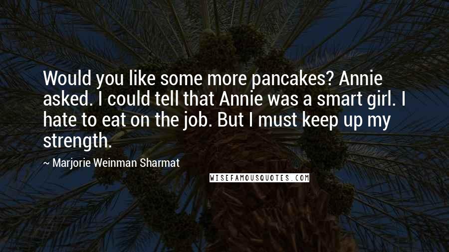 Marjorie Weinman Sharmat Quotes: Would you like some more pancakes? Annie asked. I could tell that Annie was a smart girl. I hate to eat on the job. But I must keep up my strength.