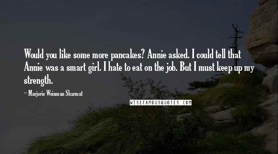 Marjorie Weinman Sharmat Quotes: Would you like some more pancakes? Annie asked. I could tell that Annie was a smart girl. I hate to eat on the job. But I must keep up my strength.
