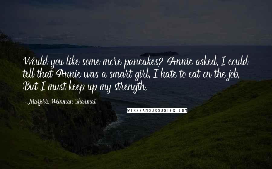 Marjorie Weinman Sharmat Quotes: Would you like some more pancakes? Annie asked. I could tell that Annie was a smart girl. I hate to eat on the job. But I must keep up my strength.