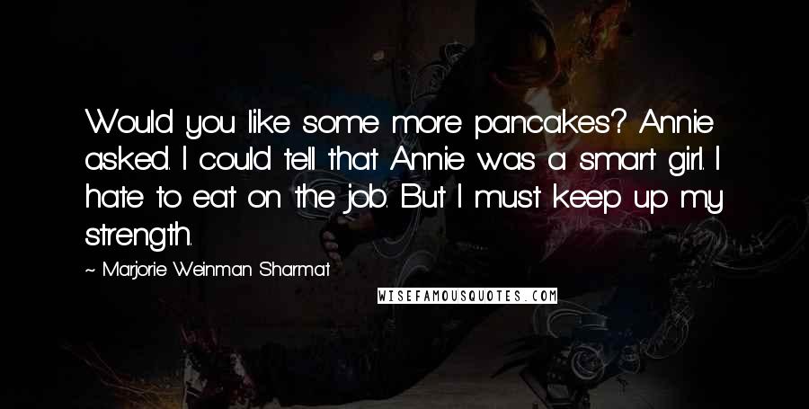 Marjorie Weinman Sharmat Quotes: Would you like some more pancakes? Annie asked. I could tell that Annie was a smart girl. I hate to eat on the job. But I must keep up my strength.