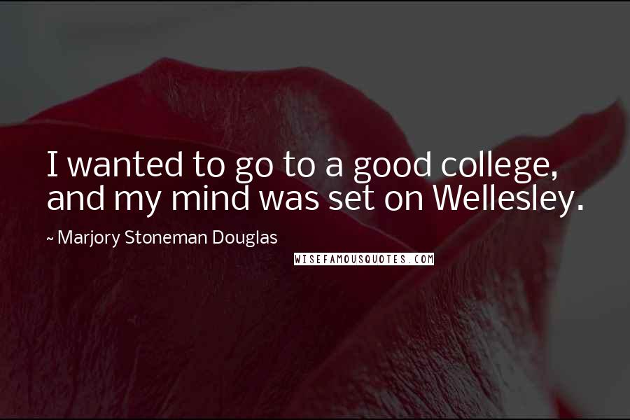 Marjory Stoneman Douglas Quotes: I wanted to go to a good college, and my mind was set on Wellesley.