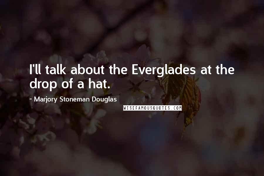 Marjory Stoneman Douglas Quotes: I'll talk about the Everglades at the drop of a hat.