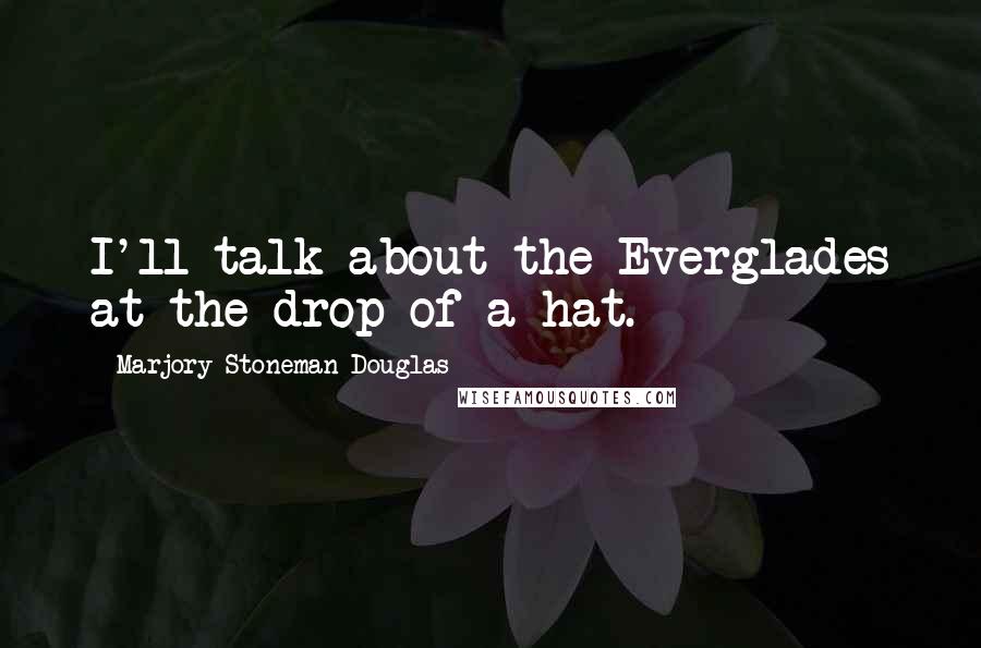 Marjory Stoneman Douglas Quotes: I'll talk about the Everglades at the drop of a hat.