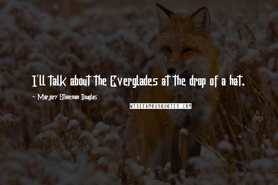 Marjory Stoneman Douglas Quotes: I'll talk about the Everglades at the drop of a hat.