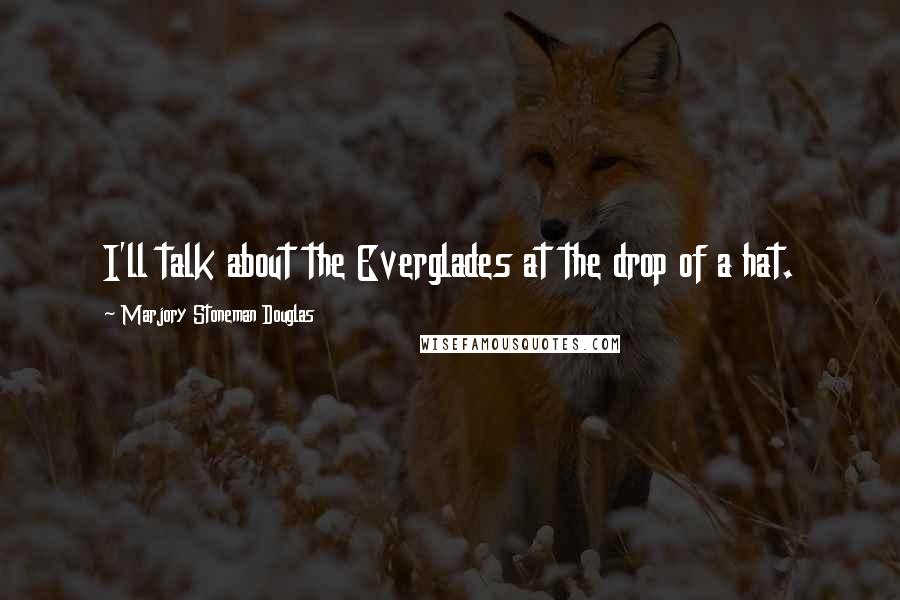 Marjory Stoneman Douglas Quotes: I'll talk about the Everglades at the drop of a hat.