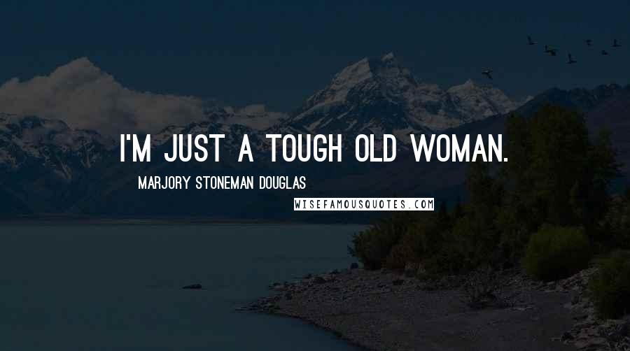 Marjory Stoneman Douglas Quotes: I'm just a tough old woman.