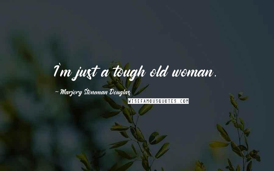 Marjory Stoneman Douglas Quotes: I'm just a tough old woman.