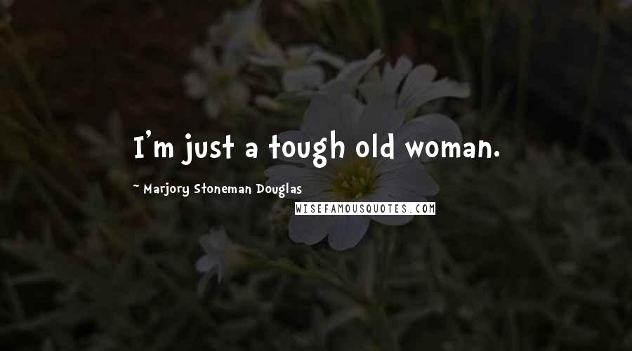 Marjory Stoneman Douglas Quotes: I'm just a tough old woman.