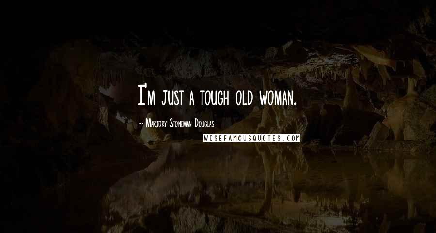 Marjory Stoneman Douglas Quotes: I'm just a tough old woman.